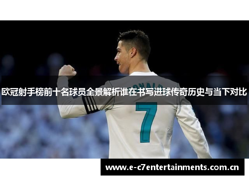 欧冠射手榜前十名球员全景解析谁在书写进球传奇历史与当下对比